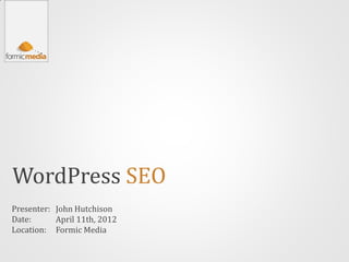 WordPress SEO
Presenter: John Hutchison
Date:      April 11th, 2012
Location: Formic Media
 