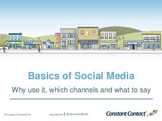© Constant Contact 2014
Basics of Social Media
Why use it, which channels and what to say
#yoursmm @vanessacabrera
 