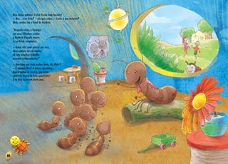 16
Nico bateu palmas! Tinha ficado bem bacana!
– Mas... e no livro? ­­– ele quis saber. – Como é que termina?
Malu, então, leu o final da história.
“Naquela noite, a formiga
aos seus filhinhos contou
a história daquela mosca
e, no final, completou:
­­– Quem não quer passar por isso,
deve sempre ter em mente:
só com estudo e trabalho
seremos independentes!”
– Que bom que tudo acabou bem, né, Malu?
­­– É mesmo, Nico! A mosca aprendeu...
Agora vamos lá dentro, que estou
sentindo cheiro de bolo quentinho!
E os dois correram para casa.
 