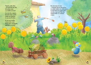 8 9
Nico interrompeu de novo:
­­– A Fiapinha devia ter dito pra Tuca
ter cuidado também com o mata­­-moscas
do vovô! Quando ele resolve acabar
com elas, é vapt­­-vupt! Não sobra
nenhuma! Malu riu e continuou
a leitura.
“Fiapinha, então, falou:
– Sei muito bem meu valor.
Você prefere roubar
e eu trabalho com amor!
E, se você não se importa,
não tenho tempo a perder.
Cuidado com inseticidas,
é o que posso lhe dizer...
Ao ouvir este conselho,
a mosca só deu risada.
Sem dar bola, a formiguinha
seguiu pela sua estrada.”
 