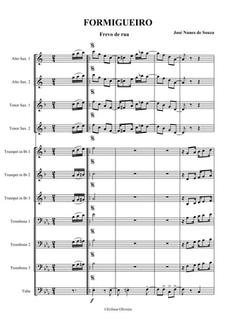 &
&
&
&
&
&
&
?
?
?
?
b
b
b
b
b
bbb
bb
b
bb
b
bb
b
4
2
4
2
4
2
4
2
4
2
4
2
4
2
4
2
4
2
4
2
4
2
..
..
..
..
..
..
..
..
..
..
..
Alto Sax. 1
Alto Sax. 2
Tenor Sax. 1
Tenor Sax. 2
Trumpet in Bb 1
Trumpet in Bb 2
Trumpet in Bb 3
Trombone 1
Trombone 2
Trombone 3
Tuba
œ œ œ
œ œ œ
œ œ œ
œ œ œ
œ œ œ
œ œ œn
œ œ œ#
œ œ œ
œ œ œn
œ œ œn
‰.
f
%
œ œ œ œ
%
œ œ œ œ
%
œ œ œ œ
%
œ œ œ œ
%
˙
%
˙
%
˙
%
˙
%
˙
%
˙
%
œ- ‰ J
œ-
œ œ# œ œ œb œ
œ œ# œ œ œb œ
œ œ# œ œ œb œ
œ œ# œ œ œb œ
∑
∑
∑
∑
∑
∑
J
œ œn-
J
œ-
œ œ œ œ
œ œ œ œ
œ œ œ œ
œ œ œ œ
∑
∑
∑
∑
∑
∑
œ œ>
œ
> œ>
j
œ ‰ Œ
j
œ ‰ Œ
j
œ
‰ Œ
j
œ
‰ Œ
≈ œ œ œ œ œ
≈
œ œ œ œ œ
≈
œ œ œ œ œ
≈
œ œ œ œ œ
≈ œ œ œ œ œ
≈ œ œ œ œ œ
J
œ ‰ œ
FORMIGUEIRO
Frevo de rua José Nunes de Souza
©Erilson Oliveira
 
