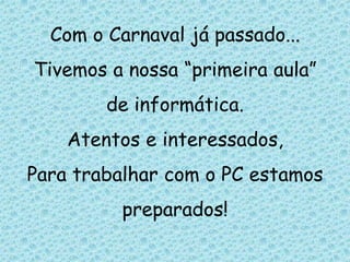 Com o Carnaval já passado...Tivemos a nossa “primeira aula” de informática.Atentos e interessados, Para trabalhar com o PC estamos preparados!