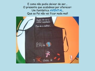 E como não podia deixar de ser...O presente que acabámos por oferecer:Um fantástico AVENTAL,Que ao Pai não vai ficar nada mal!