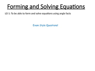Forming and Solving Equations
LO 1: To be able to form and solve equations using angle facts
Exam Style Questions!
 