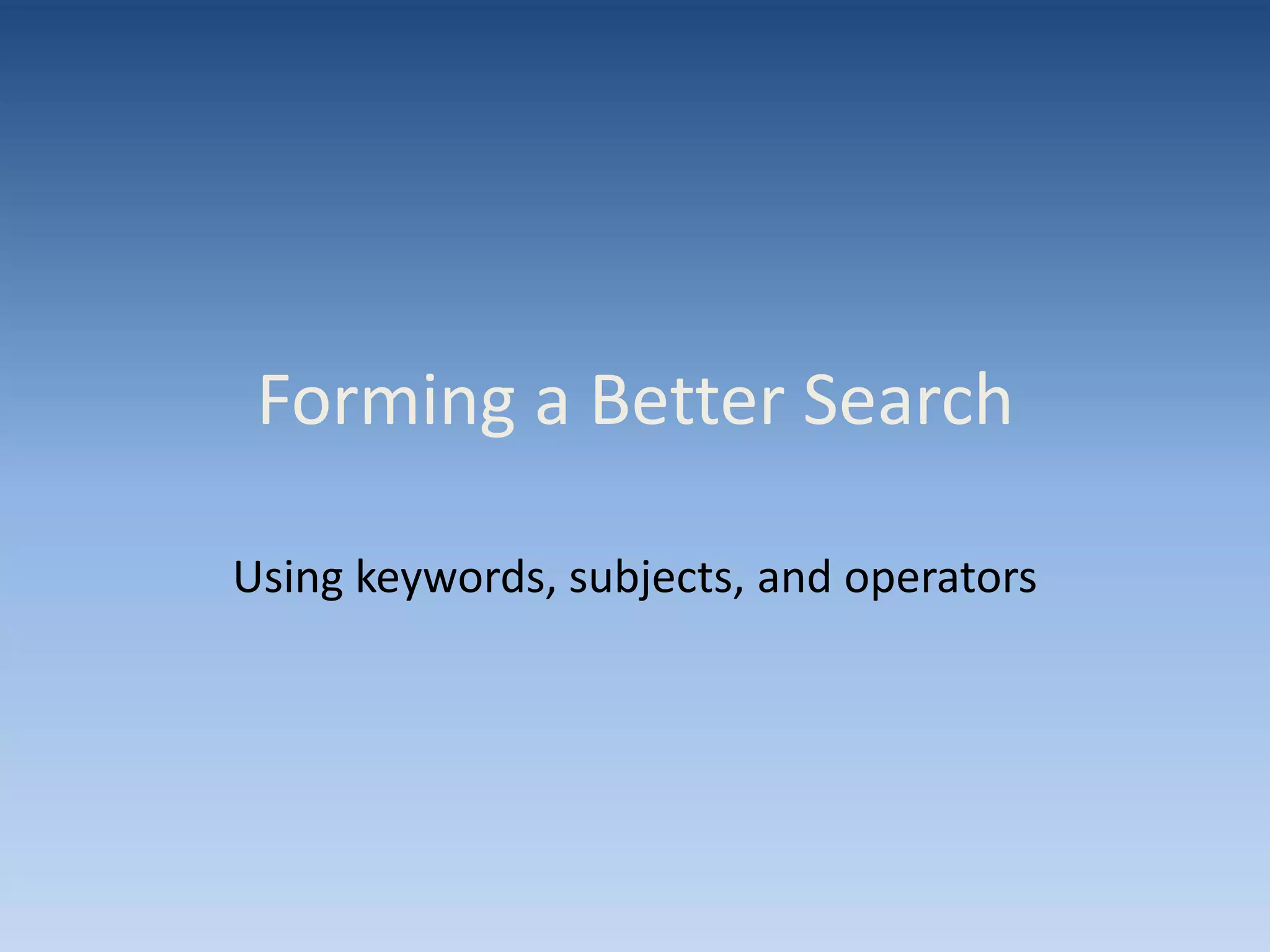 Forming a Better Search
Using keywords, subjects, and operators
 