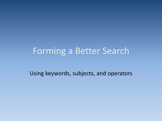 Forming a Better Search
Using keywords, subjects, and operators
 
