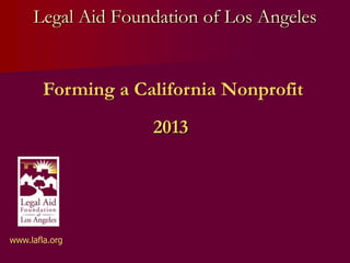 Legal Aid Foundation of Los Angeles
2013
Forming a California Nonprofit
www.lafla.org
 