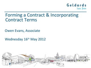 Forming a Contract & Incorporating
Contract Terms

Owen Evans, Associate

Wednesday 16th May 2012
 