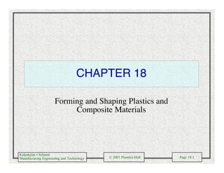 Kalpakjian • Schmid
Manufacturing Engineering and Technology © 2001 Prentice-Hall Page 18-1
CHAPTER 18
Forming and Shaping Plastics and
Composite Materials
 
