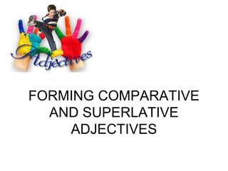 FORMING COMPARATIVE
AND SUPERLATIVE
ADJECTIVES
 