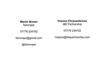 Martin Brown fairsnape 07776 234702 [email_address] @fairsnape Vassos Chrysostomou iBE Partnership 07776 234702 [email_address] 