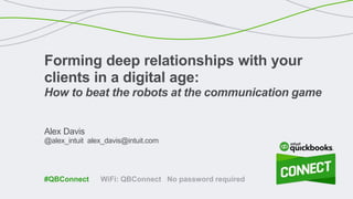 Alex Davis
@alex_intuit alex_davis@intuit.com
Forming deep relationships with your
clients in a digital age:
How to beat the robots at the communication game
WiFi: QBConnect No password required#QBConnect
 