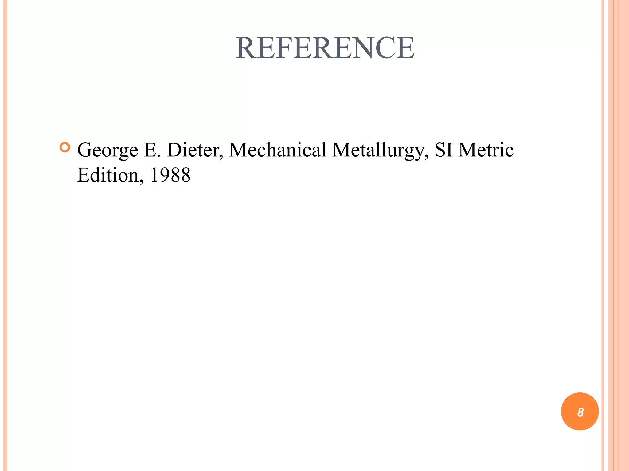 REFERENCE 
 George E. Dieter, Mechanical Metallurgy, SI Metric 
Edition, 1988 
8 
