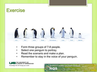 Exercise
• Form three groups of 7-8 people.
• Select one penguin to portray.
• Read the scenario and make a plan.
• Remember to stay in the voice of your penguin.
 