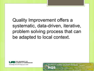 Quality Improvement offers a
systematic, data-driven, iterative,
problem solving process that can
be adapted to local context.
 