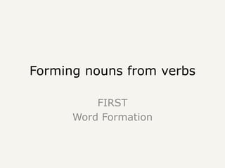 Forming nouns from verbs
FIRST
Word Formation
 