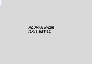 NOUMAN NAZIR
(2K16-MET-39)
 