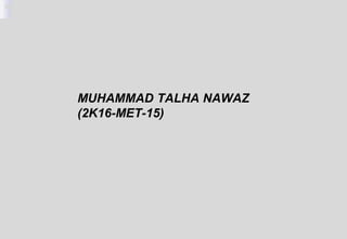 MUHAMMAD TALHA NAWAZ
(2K16-MET-15)
 