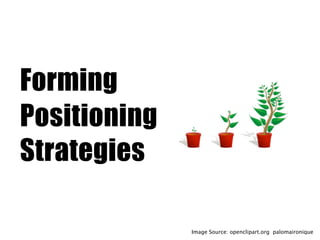 Forming
Positioning
Strategies
Image Source: openclipart.org palomaironique
 