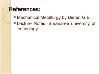 References:References:
Mechanical Metallurgy by Dieter, G.E.
Lecture Notes, Suranaree university of
technology
 