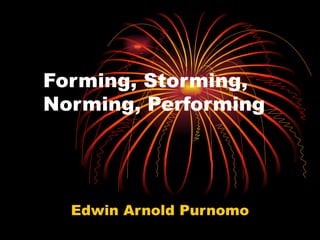 Forming, Storming, Norming, Performing Edwin Arnold Purnomo 