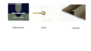 Angle bending curling Seaming
 
