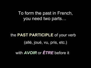   To form the past in French,  you need two parts…  the  PAST PARTICIPLE  of your verb (allé, joué, vu, pris, etc.) with  AVOIR  or  ÊTRE   before it 