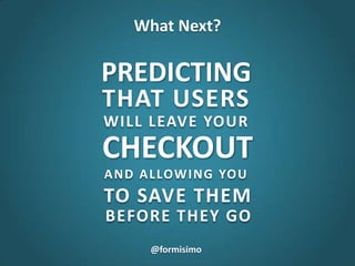 @formisimo
What Next?
PREDICTING
THAT USERS
WILL LEAVE YOUR
CHECKOUT
AND ALLOWING YOU
TO SAVE THEM
BEFORE THEY GO