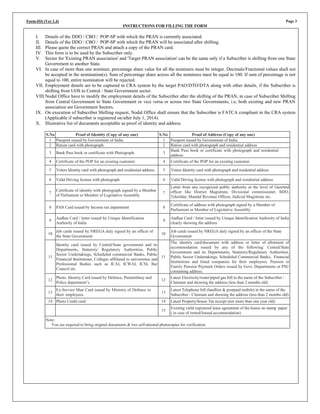 Form-ISS (Ver 1.4) Page 3
INSTRUCTIONS FOR FILLING THE FORM
I. Details of the DDO / CBO / POP-SP with which the PRAN is currently associated.
II. Details of the DDO / CBO / POP-SP with which the PRAN will be associated after shifting.
III. Please quote the correct PRAN and attach a copy of the PRAN card.
IV. This form is to be used by the Subscriber only.
V. Sector for 'Existing PRAN association' and 'Target PRAN association' can be the same only if a Subscriber is shifting from one State
Government to another State.
VI. In case of more than one nominee, percentage share value for all the nominees must be integer. Decimals/Fractional values shall not
be accepted in the nomination(s). Sum of percentage share across all the nominees must be equal to 100. If sum of percentage is not
equal to 100, entire nomination will be rejected.
VII. Employment details are to be captured in CRA system by the target PAO/DTO/DTA along with other details, if the Subscriber is
shifting from UOS to Central / State Government sector.
VIII.Nodal Office have to modify the employment details of the Subscriber after the shifting of the PRAN, in case of Subscriber Shifting
from Central Government to State Government or vice versa or across two State Governments, i.e, both existing and new PRAN
association are Government Sectors.
IX. On execution of Subscriber Shifting request, Nodal Office shall ensure that the Subscriber is FATCA compliant in the CRA system
(Applicable if subscriber is registered on/after July 1, 2014).
X. Illustrative list of documents acceptable as proof of identity and address.
S.No Proof of Identity (Copy of any one) S.No Proof of Address (Copy of any one)
1 Passport issued by Government of India. 1 Passport issued by Government of India
2 Ration card with photograph. 2 Ration card with photograph and residential address
3 Bank Pass book or certificate with Photograph. 3
Bank Pass book or certificate with photograph and residential
address
4 Certificate of the POP for an existing customer. 4 Certificate of the POP for an existing customer.
5 Voters Identity card with photograph and residential address. 5 Voters Identity card with photograph and residential address
6 Valid Driving license with photograph 6 Valid Driving license with photograph and residential address
7
Certificate of identity with photograph signed by a Member
of Parliament or Member of Legislative Assembly
7
Letter from any recognized public authority at the level of Gazetted
officer like District Magistrate, Divisional commissioner, BDO,
Tehsildar, Mandal Revenue Officer, Judicial Magistrate etc.
8 PAN Card issued by Income tax department 8
Certificate of address with photograph signed by a Member of
Parliament or Member of Legislative Assembly
9
Aadhar Card / letter issued by Unique Identification
Authority of India
9
Aadhar Card / letter issued by Unique Identification Authority of India
clearly showing the address
10
Job cards issued by NREGA duly signed by an officer of
the State Government
10
Job cards issued by NREGA duly signed by an officer of the State
Government
11
Identity card issued by Central/State government and its
Departments, Statutory/ Regulatory Authorities, Public
Sector Undertakings, Scheduled commercial Banks, Public
Financial Institutions, Colleges affiliated to universities and
Professional Bodies such as ICAI, ICWAI, ICSI, Bar
Council etc.
11
The identity card/document with address or letter of allotment of
accommodation issued by any of the following: Central/State
Government and its Departments, Statutory/Regulatory Authorities,
Public Sector Undertakings, Scheduled Commercial Banks, Financial
Institutions and listed companies for their employees. Pension or
Family Pension Payment Orders issued by Govt. Departments or PSU
containing address.
12
Photo. Identity Card issued by Defence, Paramilitary and
Police department’s
12
Latest Electricity/water/piped gas bill in the name of the Subscriber /
Claimant and showing the address (less than 2 months old)
13
Ex-Service Man Card issued by Ministry of Defence to
their employees.
13
Latest Telephone bill (landline & postpaid mobile) in the name of the
Subscriber / Claimant and showing the address (less than 2 months old)
14 Photo Credit card. 14 Latest Property/house Tax receipt (not more than one year old)
15
Existing valid registered lease agreement of the house on stamp paper
( in case of rented/leased accommodation)
Note:
You are required to bring original documents & two self-attested photocopies for verification.
 