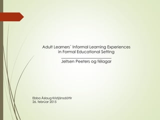 Adult Learners´ Informal Learning Experiences
in Formal Educational Setting
_________________________
Jeltsen Peeters og f...