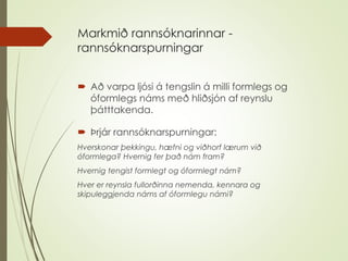 Markmið rannsóknarinnar -
rannsóknarspurningar
 Að varpa ljósi á tengslin á milli formlegs og
óformlegs náms með hliðsjón...