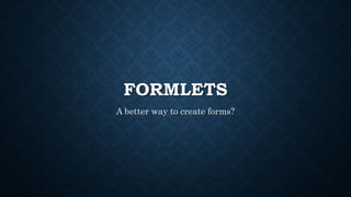 FORMLETS
A better way to create forms?
 