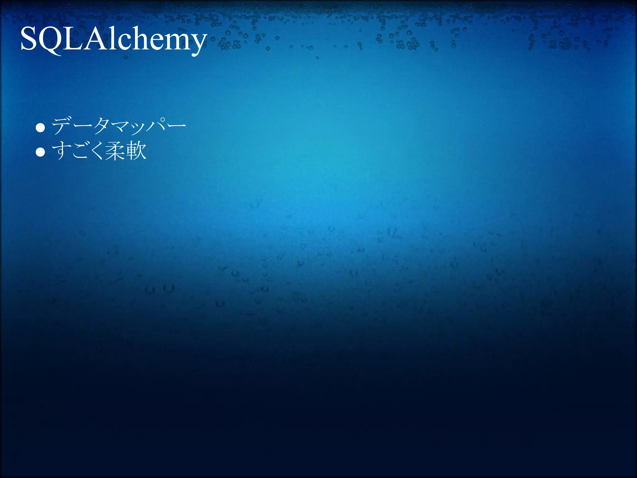 SQLAlchemy

● データマッパー
● すごく柔軟
 