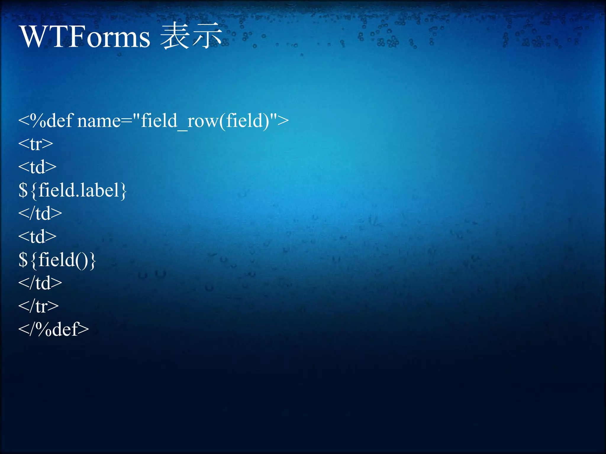 WTForms 表示

<%def name="field_row(field)">
<tr>
<td>
${field.label}
</td>
<td>
${field()}
</td>
</tr>
</%def>
 