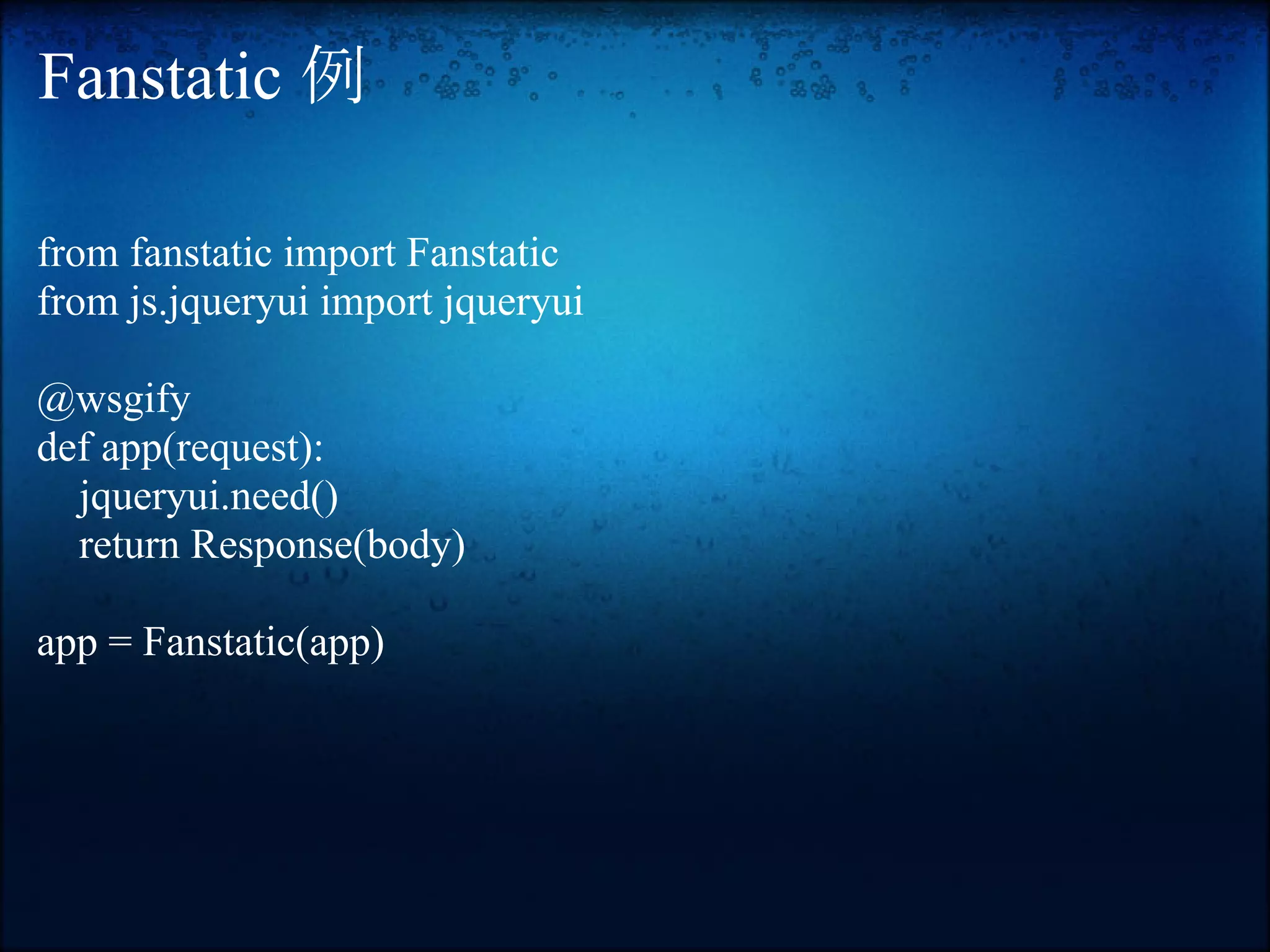 Fanstatic 例

from fanstatic import Fanstatic
from js.jqueryui import jqueryui

@wsgify
def app(request):
  jqueryui.need()
  return Response(body)

app = Fanstatic(app)
 