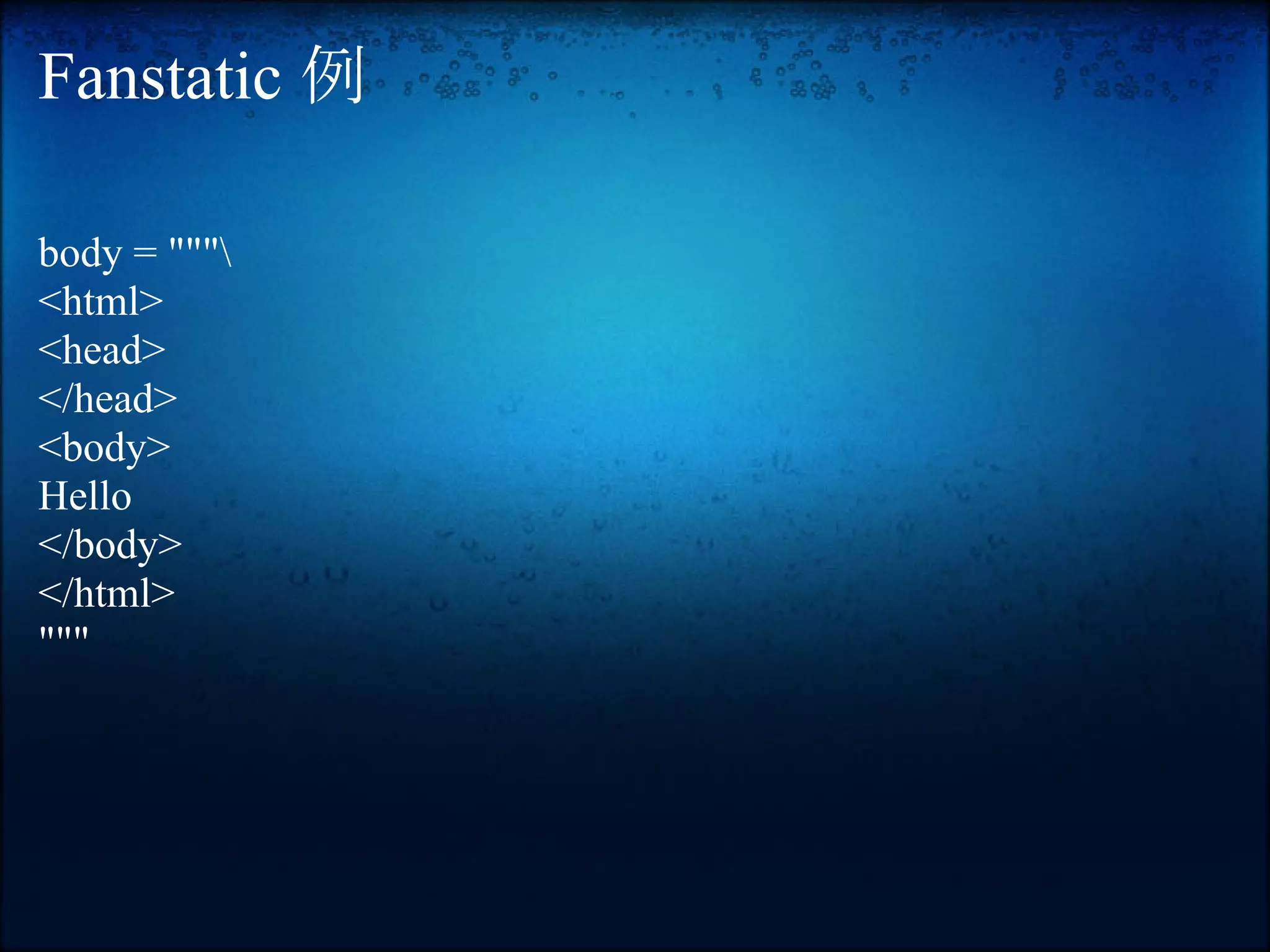 Fanstatic 例

body = """
<html>
<head>
</head>
<body>
Hello
</body>
</html>
"""
 