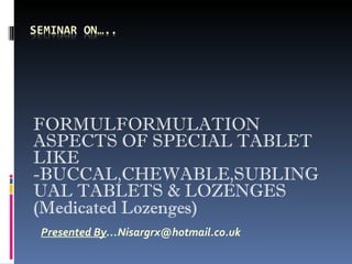 FORMULFORMULATION ASPECTS OF SPECIAL TABLET LIKE -BUCCAL,CHEWABLE,SUBLINGUAL TABLETS & LOZENGES (Medicated Lozenges)   Presented By …Nisargrx@hotmail.co.uk   