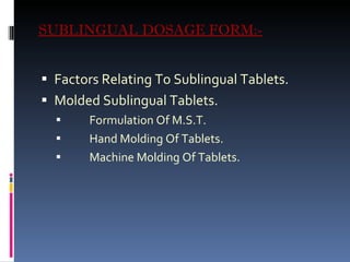 SUBLINGUAL DOSAGE FORM:- Factors Relating To Sublingual Tablets. Molded Sublingual Tablets. Formulation Of M.S.T. Hand Molding Of Tablets. Machine Molding Of Tablets. 
