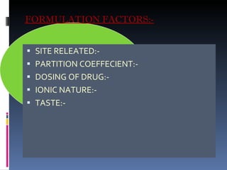 FORMULATION FACTORS:- SITE RELEATED:- PARTITION COEFFECIENT:- DOSING OF DRUG:- IONIC NATURE:- TASTE:- 