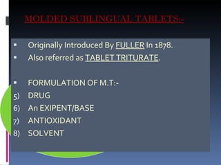 MOLDED SUBLINGUAL TABLETS:- Originally Introduced By  FULLER  In 1878. Also referred as  TABLET TRITURATE . FORMULATION OF M.T:- DRUG An EXIPENT/BASE ANTIOXIDANT SOLVENT 