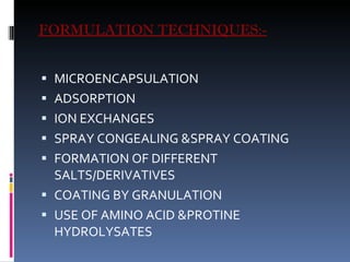 FORMULATION TECHNIQUES:- MICROENCAPSULATION ADSORPTION ION EXCHANGES SPRAY CONGEALING &SPRAY COATING FORMATION OF DIFFERENT SALTS/DERIVATIVES COATING BY GRANULATION USE OF AMINO ACID &PROTINE HYDROLYSATES 