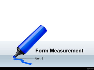 Form Measurement
Unit 3
 