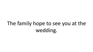 The family hope to see you at the
wedding.
 