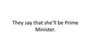 They say that she’ll be Prime
Minister.
 