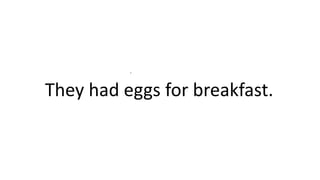 .
They had eggs for breakfast.
 