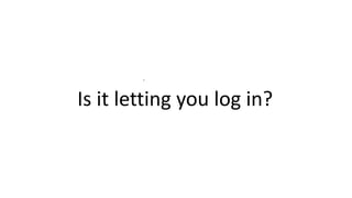 .
Is it letting you log in?
 