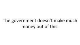 The government doesn’t make much
money out of this.
 