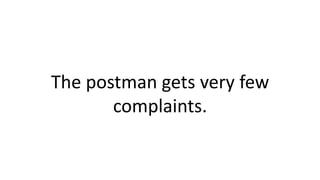 The postman gets very few
complaints.
 