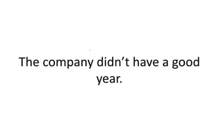 .
The company didn’t have a good
year.
 