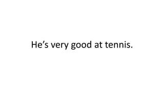He’s very good at tennis.
 